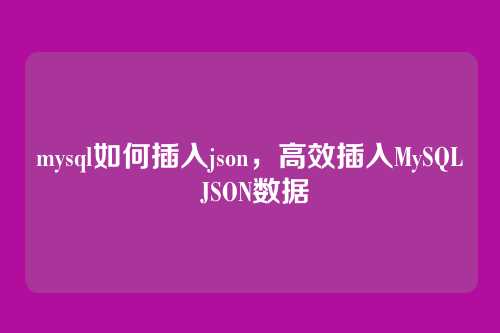 mysql如何插入json，高效插入MySQL JSON数据