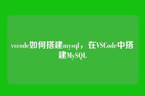 vscode如何搭建mysql,在VSCode中搭建MySQL