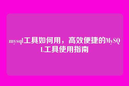mysql工具如何用,高效便捷的MySQL工具使用指南
