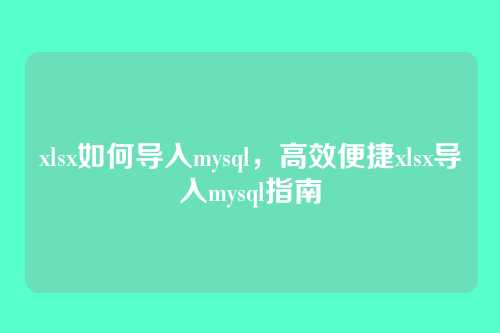 xlsx如何导入mysql,高效便捷xlsx导入mysql指南