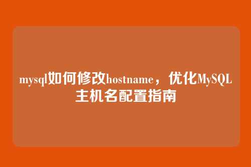 mysql如何修改hostname,优化MySQL主机名配置指南