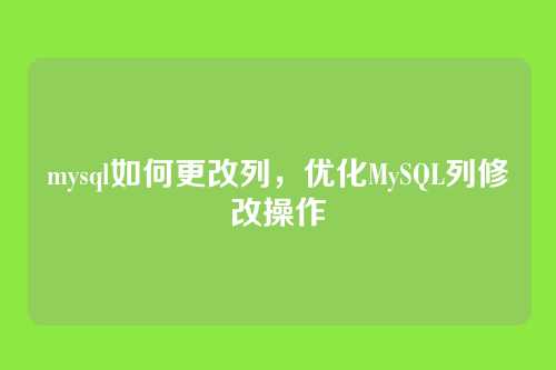 mysql如何更改列,优化MySQL列修改操作