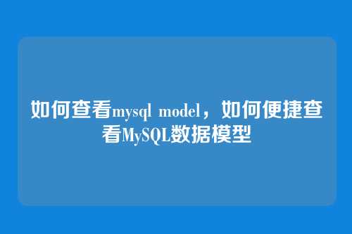 如何查看mysql model,如何便捷查看MySQL数据模型