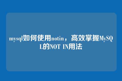 mysql如何使用notin,高效掌握MySQL的NOT IN用法