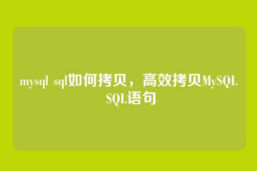mysql sql如何拷贝,高效拷贝MySQL SQL语句