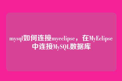 mysql如何连接myeclipse，在MyEclipse中连接MySQL数据库