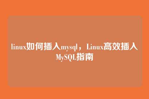 linux如何插入mysql,Linux高效插入MySQL指南