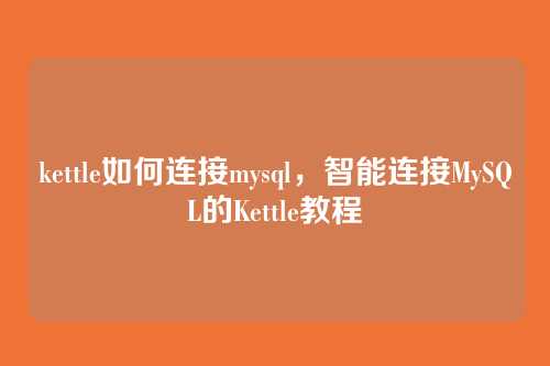 kettle如何连接mysql,智能连接MySQL的Kettle教程
