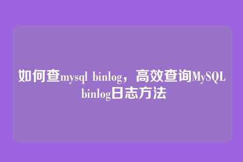 如何查mysql binlog，高效查询MySQL binlog日志方法