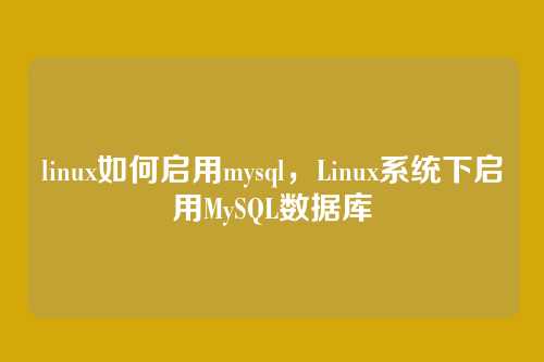 linux如何启用mysql,Linux系统下启用MySQL数据库