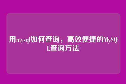 用mysql如何查询,高效便捷的MySQL查询方法