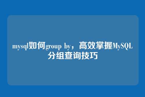 mysql如何group by,高效掌握MySQL分组查询技巧