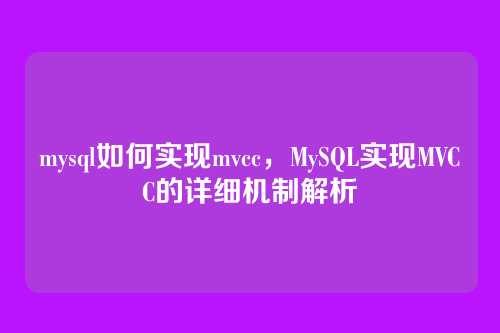 mysql如何实现mvcc,MySQL实现MVCC的详细机制解析