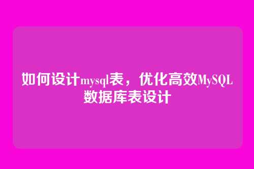 如何设计mysql表,优化高效MySQL数据库表设计