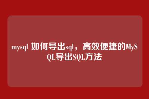 mysql 如何导出sql,高效便捷的MySQL导出SQL方法
