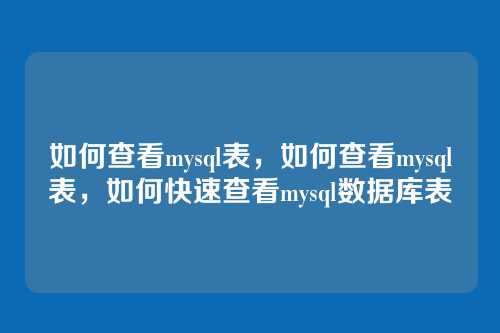 如何查看mysql表,如何查看mysql表,如何快速查看mysql数据库表