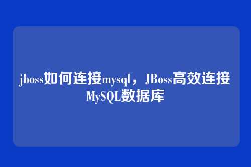 jboss如何连接mysql,JBoss高效连接MySQL数据库
