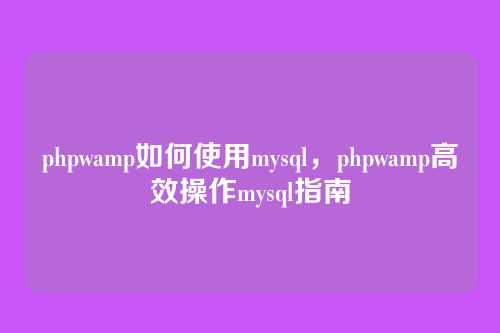 phpwamp如何使用mysql,phpwamp高效操作mysql指南