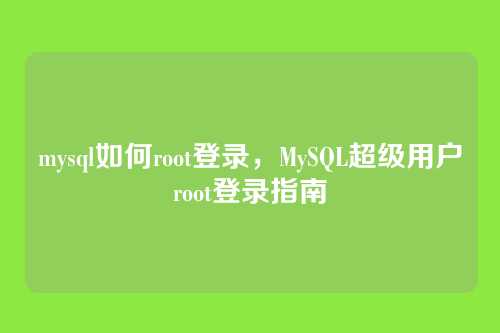 mysql如何root登录,MySQL超级用户root登录指南