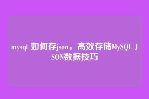 mysql 如何存json,高效存储MySQL JSON数据技巧