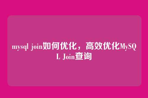 mysql join如何优化,高效优化MySQL Join查询