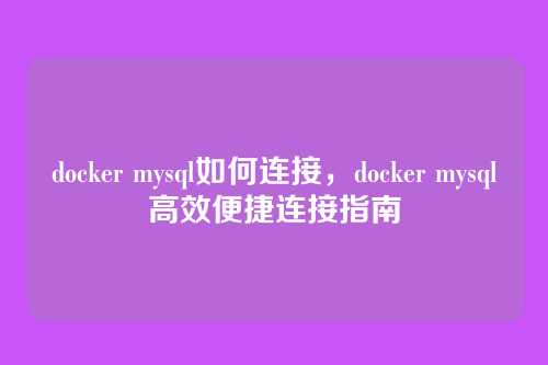 docker mysql如何连接,docker mysql高效便捷连接指南