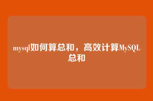 mysql如何算总和,高效计算MySQL总和