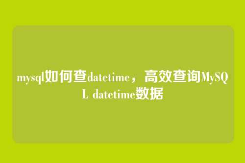 mysql如何查datetime,高效查询MySQL datetime数据