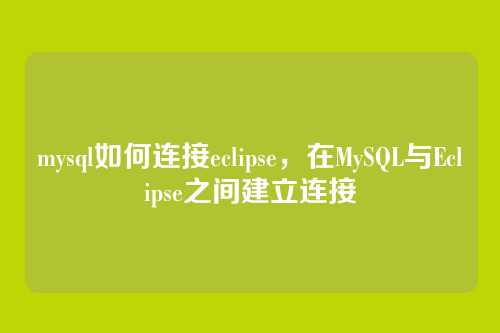 mysql如何连接eclipse,在MySQL与Eclipse之间建立连接