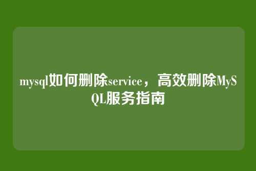 mysql如何删除service,高效删除MySQL服务指南