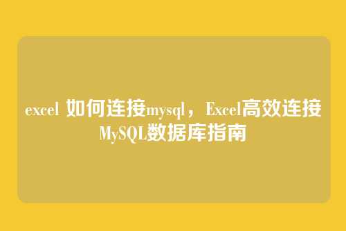 excel 如何连接mysql,Excel高效连接MySQL数据库指南