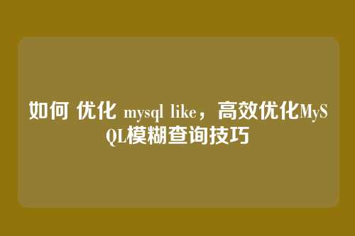 如何 优化 mysql like,高效优化MySQL模糊查询技巧