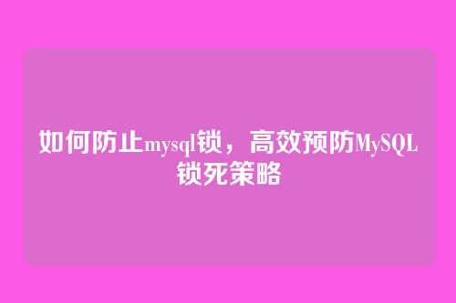 如何防止mysql锁，高效预防MySQL锁死策略