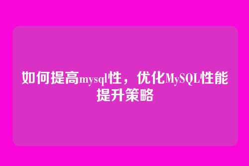 如何提高mysql性,优化MySQL性能提升策略