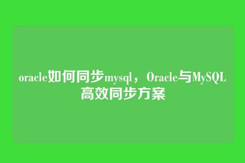 oracle如何同步mysql,Oracle与MySQL高效同步方案