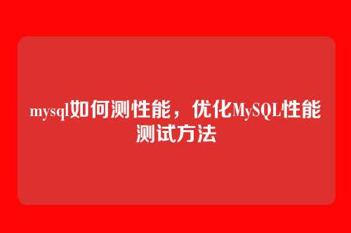 mysql如何测性能,优化MySQL性能测试方法