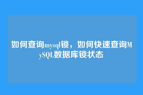 如何查询mysql锁,如何快速查询MySQL数据库锁状态