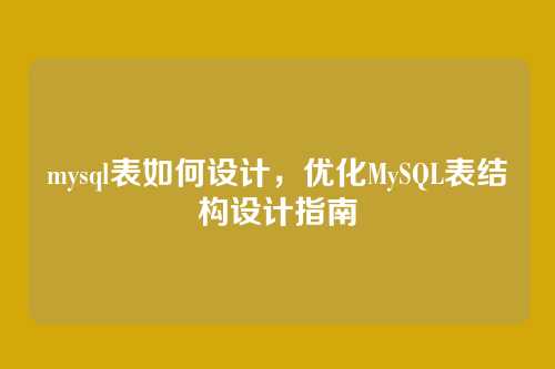 mysql表如何设计,优化MySQL表结构设计指南