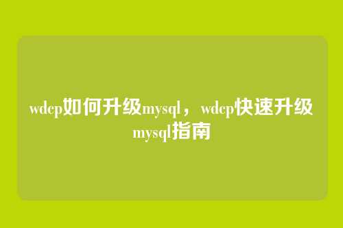 wdcp如何升级mysql,wdcp快速升级mysql指南
