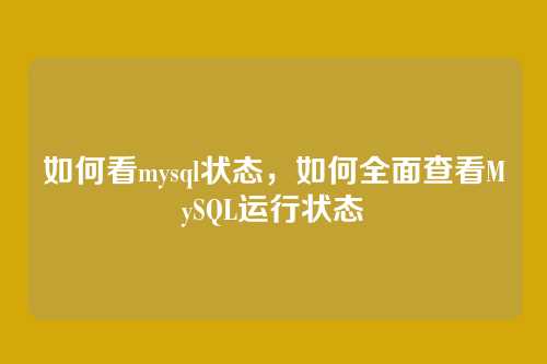 如何看mysql状态,如何全面查看MySQL运行状态