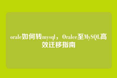 orale如何转mysql,Oralce至MySQL高效迁移指南