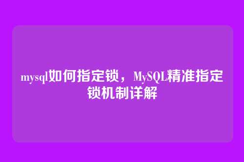 mysql如何指定锁,MySQL精准指定锁机制详解