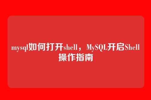 mysql如何打开shell，MySQL开启Shell操作指南
