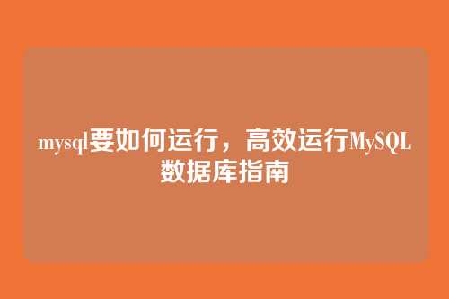 mysql要如何运行,高效运行MySQL数据库指南