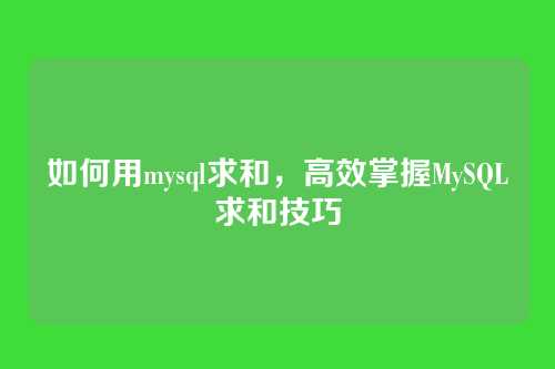 如何用mysql求和,高效掌握MySQL求和技巧