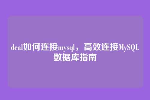 deal如何连接mysql,高效连接MySQL数据库指南
