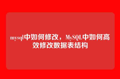 mysql中如何修改,MySQL中如何高效修改数据表结构