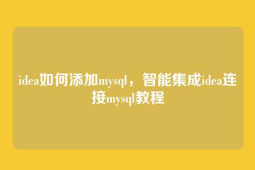 idea如何添加mysql,智能集成idea连接mysql教程