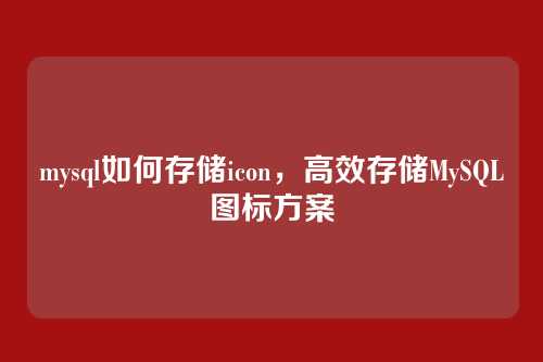 mysql如何存储icon,高效存储MySQL图标方案