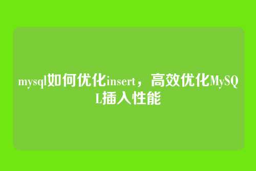 mysql如何优化insert,高效优化MySQL插入性能